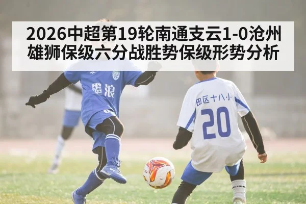 2026中超第19轮南通支云1-0沧州雄狮保级六分战胜势保级形势分析
