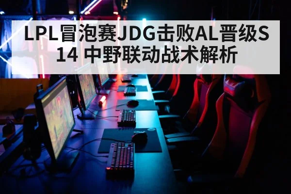 LPL冒泡赛JDG击败AL晋级S14 中野联动战术解析