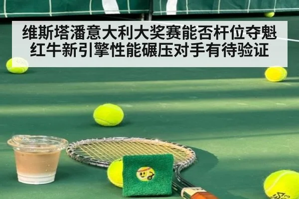 维斯塔潘意大利大奖赛能否杆位夺魁 红牛新引擎性能碾压对手有待验证