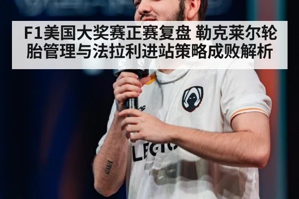 F1美国大奖赛正赛复盘 勒克莱尔轮胎管理与法拉利进站策略成败解析
